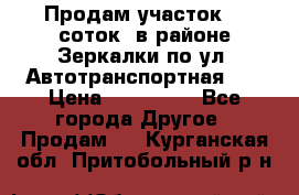 Продам участок 10 соток .в районе Зеркалки по ул. Автотранспортная 91 › Цена ­ 450 000 - Все города Другое » Продам   . Курганская обл.,Притобольный р-н